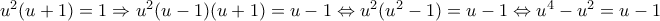 u^2(u+1) = 1 \Rightarrow u^2(u-1)(u+1) = u-1\Leftrightarrow u^2(u^2-1)=u-1\Leftrightarrow u^4 - u^2 = u - 1 u^2(u+1) = 1 \Rightarrow u^2(u-1)(u+1) = u-1\Leftrightarrow u^2(u^2-1)=u-1\Leftrightarrow u^4 - u^2 = u - 1
