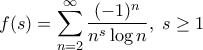 \displaystyle{f(s)=\sum_{n=2}^{\infty} \frac{(-1)^n}{n^s \log n} , \; s \geq 1}