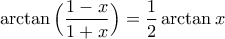 \displaystyle\arctan\Big(\frac{1-x}{1+x}\Big)=\frac{1}{2}\arctan x