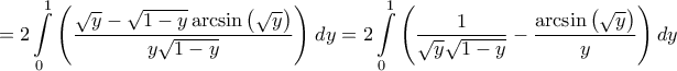 \displaystyle{ = 2\int\limits_0^1 {\left( {\frac{{\sqrt y  - \sqrt {1 - y} \arcsin \left( {\sqrt y } \right)}}{{y\sqrt {1 - y} }}} \right)} \;dy = 2\int\limits_0^1 {\left( {\frac{1}{{\sqrt y \sqrt {1 - y} }} - \frac{{\arcsin \left( {\sqrt y } \right)}}{y}} \right)dy} }