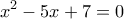 \displaystyle{ x^2-5x+7=0  }