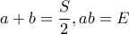 \displaystyle a+b=\frac{S}{2} , ab=E