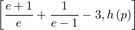 \displaystyle \left[\frac{e+1}{e}+\frac{1}{e-1}-3,h\left(p \right) \right]