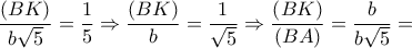 \dfrac{{\left( {BK} \right)}}{{b\sqrt 5 }} = \dfrac{1}{5} \Rightarrow \dfrac{{\left( {BK} \right)}}{b} = \dfrac{1}{{\sqrt 5 }} \Rightarrow \dfrac{{\left( {BK} \right)}}{{\left( {BA} \right)}} = \dfrac{b}{{b\sqrt 5 }} =
