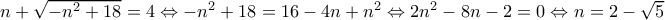 n+\sqrt{-n^{2}+18}=4\Leftrightarrow -n^{2}+18=16-4n+n^{2}\Leftrightarrow 2n^{2}-8n-2=0 \Leftrightarrow n=2-\sqrt{5}