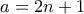 \displaystyle{a = 2n + 1}