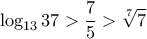 \displaystyle{\log _{13}37 > \dfrac {7}{5} > \sqrt [7] 7}
