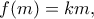 \displaystyle{ 
f(m)=km, 
}