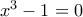 x^{3}-1=0