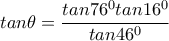 tan\theta=\dfrac{tan76^0tan16^0}{tan46^0}