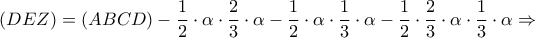 \displaystyle\left( {DEZ} \right) = \left( {ABCD} \right) - \frac{1}{2} \cdot \alpha  \cdot \frac{2}{3} \cdot \alpha  - \frac{1}{2} \cdot \alpha  \cdot \frac{1}{3} \cdot \alpha  - \frac{1}{2} \cdot \frac{2}{3} \cdot \alpha  \cdot \frac{1}{3} \cdot \alpha  \Rightarrow