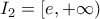 I_{2}=\left[ e,+\infty \right) 