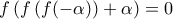 f\left(f\left(f(-\alpha)\right)+\alpha\right)=0
