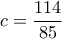 c=\dfrac{114}{85}