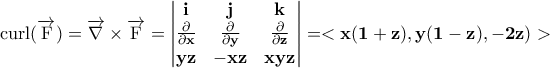 \displaystyle{\bf \textrm{curl}(\overrightarrow{\rm F})=\overrightarrow{\nabla}\times\overrightarrow{\rm F}=\left|\begin{matrix}\bf i &\bf  j &\bf  k\\\bf \frac{\partial}{\partial x}&\bf  \frac{\partial}{\partial y}&\bf \frac{\partial}{\partial z}\\\bf yz &\bf  -xz &\bf  xyz\\\end{matrix}\right|=<x(1+z),y(1-z),-2z)>