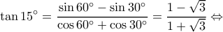 \displaystyle \tan 15^\circ  = \frac{{\sin 60^\circ  - \sin 30^\circ }}{{\cos 60^\circ  + \cos 30^\circ }} = \frac{{1 - \sqrt 3 }}{{1 + \sqrt 3 }} \Leftrightarrow 