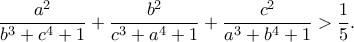 \displaystyle{\frac{a^2}{b^3 + c^4 + 1}+\frac{b^2}{c^3 + a^4 + 1}+\frac{c^2}{a^3 + b^4 + 1}>\frac{1}{5}.} \displaystyle{\frac{a^2}{b^3 + c^4 + 1}+\frac{b^2}{c^3 + a^4 + 1}+\frac{c^2}{a^3 + b^4 + 1}>\frac{1}{5}.}
