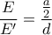 \displaystyle \frac{E}{E'}=\frac{\frac{a}{2}}{d}