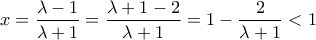 \displaystyle{x = \frac{{\lambda  - 1}}{{\lambda  + 1}} = \frac{{\lambda  + 1 - 2}}{{\lambda  + 1}} = 1 - \frac{2}{{\lambda  + 1}} < 1}