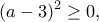 \displaystyle{(a-3)^2\geq 0,}
