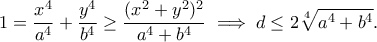 \displaystyle{1=\frac{x^4}{a^4}+\frac{y^4}{b^4}\geq \frac{(x^2+y^2)^2}{a^4+b^4}\implies d\leq 2\sqrt[4]{a^4+b^4}.}