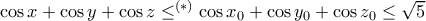   \cos x +  \cos  y +  \cos  z  \le ^{(*)}   \cos x_0 +  \cos  y_0 +  \cos  z_0 \le \sqrt 5