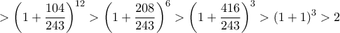 \displaystyle{>  \left (1 +\dfrac {104}{ 243}\right ) ^{12} > \left (1 +\dfrac {208}{ 243}\right ) ^{6} >\left (1 +\dfrac {416}{ 243}\right ) ^{3} > (1+1)^3>2}