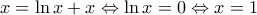 \displaystyle x=\ln x+x\Leftrightarrow \ln x=0\Leftrightarrow x=1