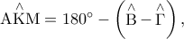 \mathop {{\rm A}{\rm K}{\rm M}}\limits^ \wedge   = 180^ \circ   - \left( {\mathop {\rm B}\limits^ \wedge   - \mathop \Gamma \limits^ \wedge  } \right),