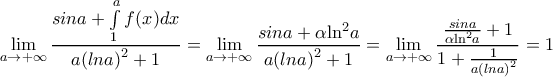 \displaystyle \underset{a\to +\infty }{\mathop{\lim }}\,\frac{sina+\int\limits_{1}^{a}{f}(x)dx}{a{{(lna)}^{2}}+1}=\underset{a\to +\infty }{\mathop{\lim }}\,\frac{sina+\alpha {{\ln }^{2}}a}{a{{(lna)}^{2}}+1}=\underset{a\to +\infty }{\mathop{\lim }}\,\frac{\frac{sina}{\alpha {{\ln }^{2}}a}+1}{1+\frac{1}{a{{(lna)}^{2}}}}=1 \displaystyle \underset{a\to +\infty }{\mathop{\lim }}\,\frac{sina+\int\limits_{1}^{a}{f}(x)dx}{a{{(lna)}^{2}}+1}=\underset{a\to +\infty }{\mathop{\lim }}\,\frac{sina+\alpha {{\ln }^{2}}a}{a{{(lna)}^{2}}+1}=\underset{a\to +\infty }{\mathop{\lim }}\,\frac{\frac{sina}{\alpha {{\ln }^{2}}a}+1}{1+\frac{1}{a{{(lna)}^{2}}}}=1