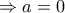 \Rightarrow a=0