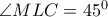  \angle MLC=45^0