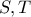 S, T S, T