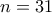 n=31