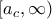 [a_c,\infty) [a_c,\infty)