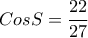 CosS = \dfrac{{22}}{{27}}
