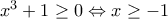 x^3+1 \geq 0 \Leftrightarrow x \geq -1