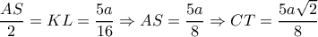 \dfrac{AS}{2}=KL= \dfrac{5a}{16} \Rightarrow AS=\dfrac{5a}{8} \Rightarrow CT= \dfrac{5a \sqrt{2} }{8} \dfrac{AS}{2}=KL= \dfrac{5a}{16} \Rightarrow AS=\dfrac{5a}{8} \Rightarrow CT= \dfrac{5a \sqrt{2} }{8}