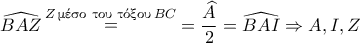 \widehat{BAZ} \mathop = \limits^{Z \, \textnormal{\gr &mu;έ&sigma;&omicron; &tau;&omicron;&upsilon;  &tau;ό&xi;&omicron;&upsilon;}\, BC} =\dfrac{\widehat{A}}{2}=\widehat{BAI} \Rightarrow A,I,Z