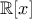 \displaystyle{\mathbb{R}[x]}