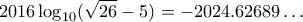 \displaystyle{ 2016\log_{10}(\sqrt{26}-5) = -2024.62689\ldots} \displaystyle{ 2016\log_{10}(\sqrt{26}-5) = -2024.62689\ldots}