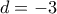 d=-3