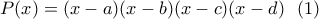 P(x)=(x-a)(x-b)(x-c)(x-d) \ \ (1) P(x)=(x-a)(x-b)(x-c)(x-d) \ \ (1)