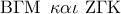 {\rm B}\Gamma {\rm M}\,\,\,\kappa \alpha \iota \,\,{\rm Z}\Gamma {\rm K}