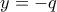 y=-q