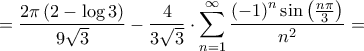 \displaystyle{ = \frac{{2\pi \left( {2 - \log 3} \right)}}{{9\sqrt 3 }} - \frac{4}{{3\sqrt 3 }} \cdot \sum\limits_{n = 1}^\infty  {\frac{{{{\left( { - 1} \right)}^n}\sin \left( {\frac{{n\pi }}{3}} \right)}}{{{n^2}}}}  = }