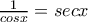 \frac{1}{cosx}=secx