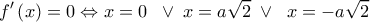  \displaystyle f'\left( x \right) = 0 \Leftrightarrow x = 0\;\; \vee \;x = a\sqrt 2 \; \vee \;\;x =  - a\sqrt 2 