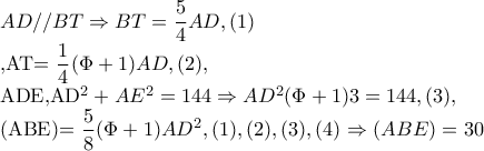 AD//BT\Rightarrow BT=\dfrac{5}{4}AD,(1)

     ,AT=\dfrac{1}{4}(\Phi +1)AD,(2), 


ADE,AD^{2}+AE^{2}=144\Rightarrow AD^{2}(\Phi +1)3=144,(3), 

(ABE)=\dfrac{5}{8}(\Phi +1)AD^{2}, (1),(2),(3),(4)\Rightarrow (ABE)=30