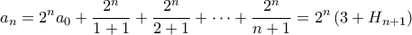 \displaystyle{a_{n}=2^{n}a_{0}+\frac{2^{n}}{1+1}+\frac{2^{n}}{2+1}+\cdots+\frac{2^{n}}{n+1}=2^n\left(3+H_{n+1}\right)}